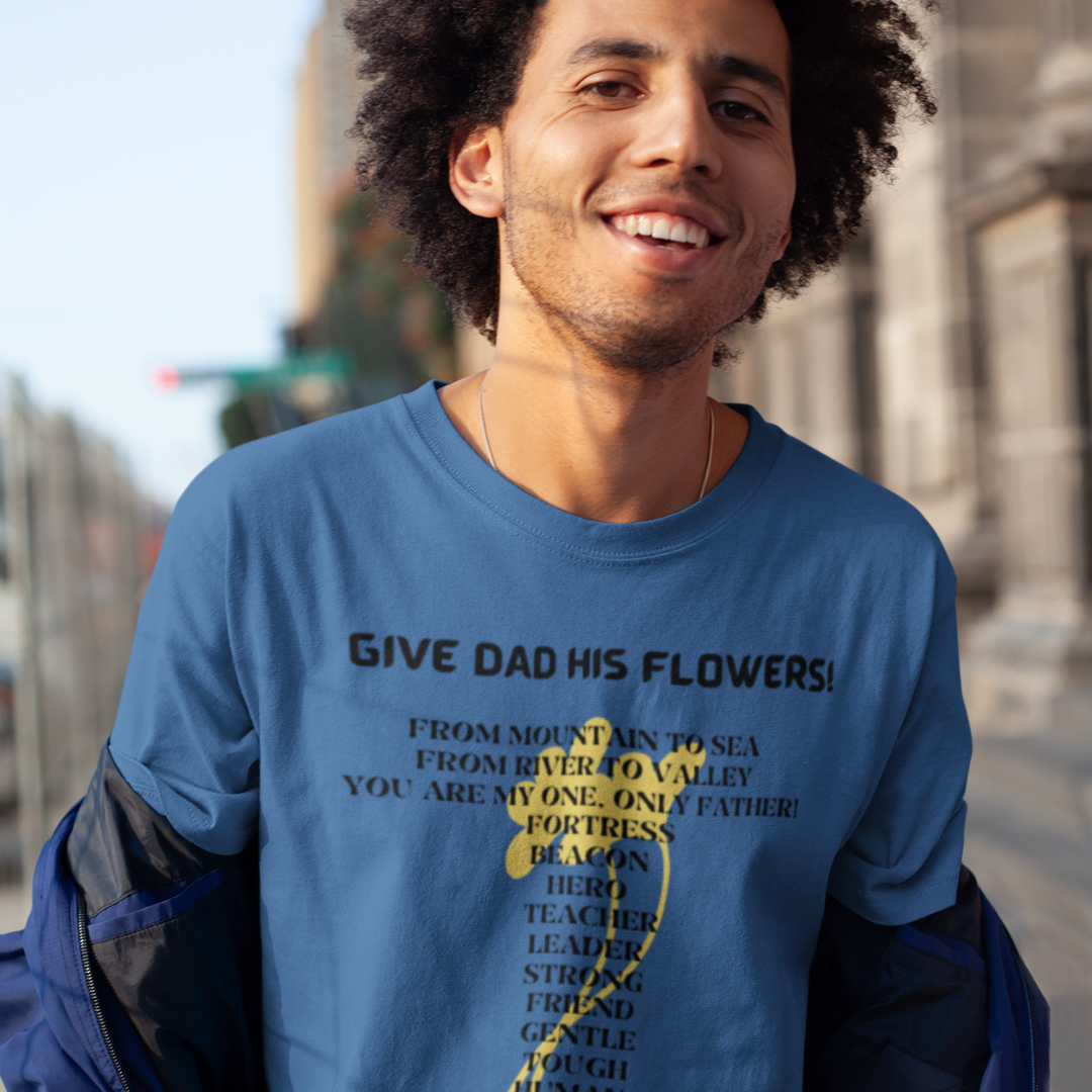 GIVE DAD HIS FLOWERS CREW NECK T SHIRT GIFT FOR DAD (BLACK FONT)