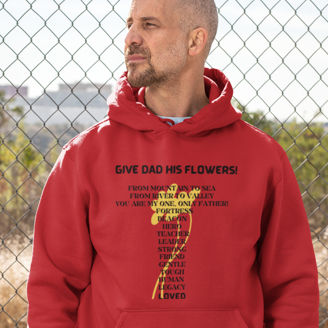 GIVE DAD HIS FLOWERS HOODED SWEATSHIRT GIFT FOR DAD (BLACK FONT)
