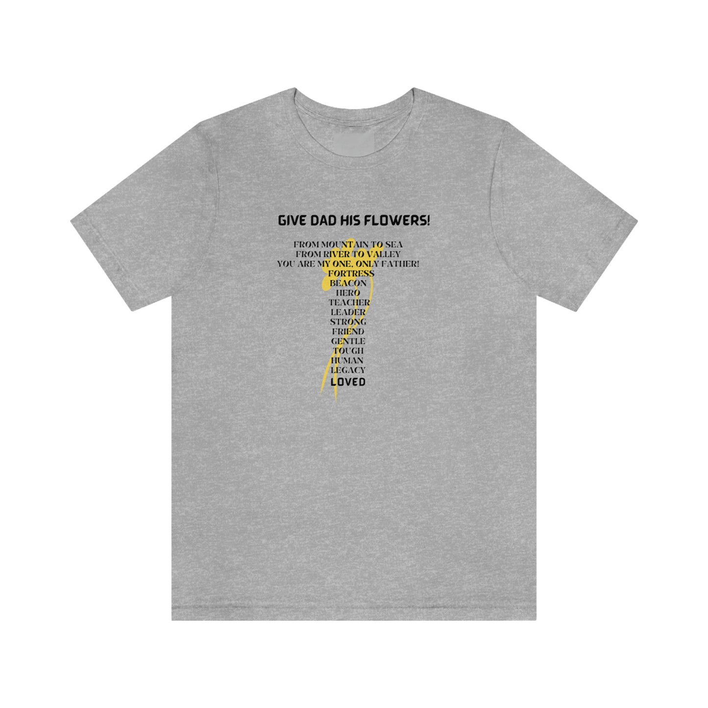 GIVE DAD HIS FLOWERS CREW NECK T SHIRT GIFT FOR DAD (BLACK FONT)