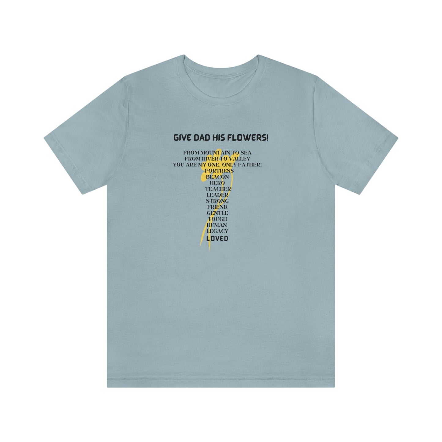 GIVE DAD HIS FLOWERS CREW NECK T SHIRT GIFT FOR DAD (BLACK FONT)