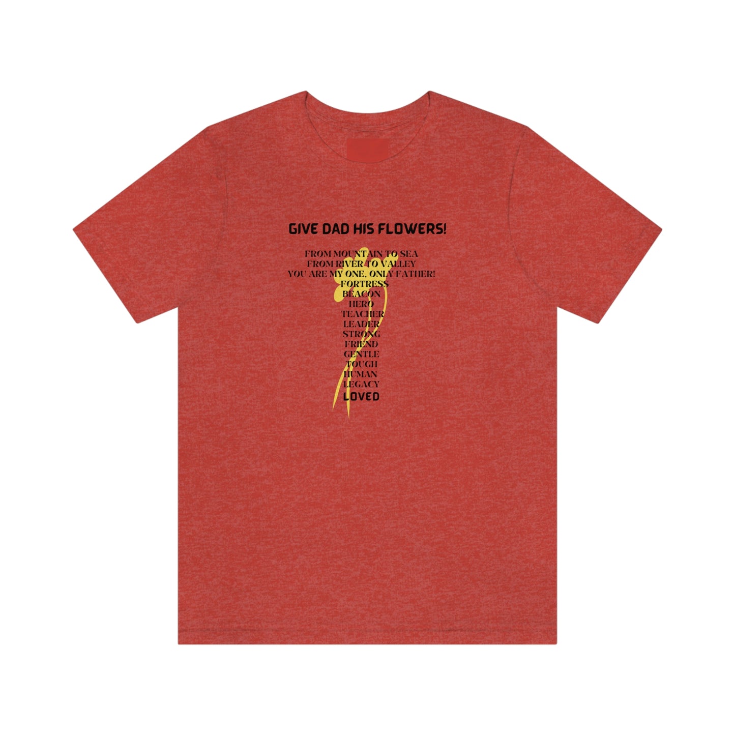 GIVE DAD HIS FLOWERS CREW NECK T SHIRT GIFT FOR DAD (BLACK FONT)