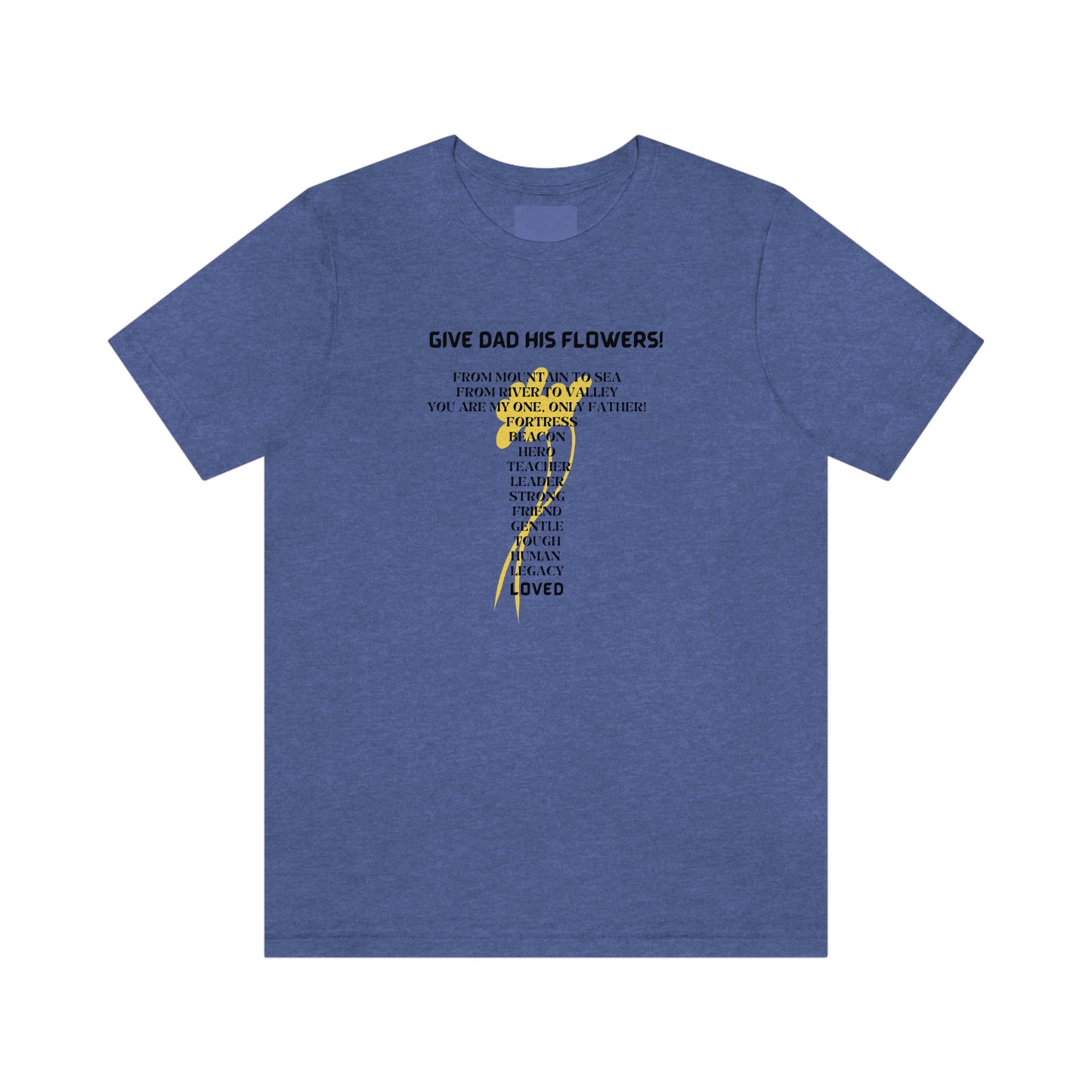 GIVE DAD HIS FLOWERS CREW NECK T SHIRT GIFT FOR DAD (BLACK FONT)