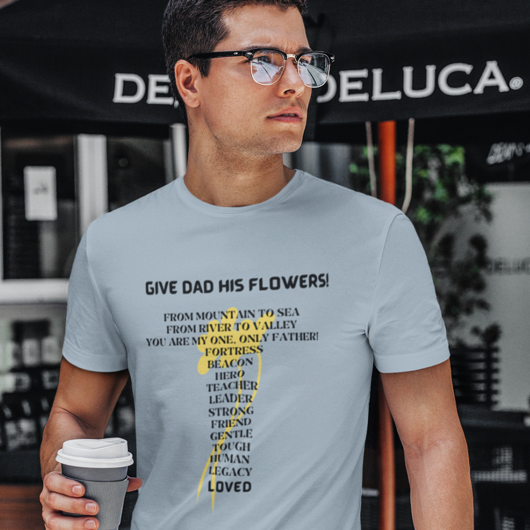 GIVE DAD HIS FLOWERS CREW NECK T SHIRT GIFT FOR DAD (BLACK FONT)