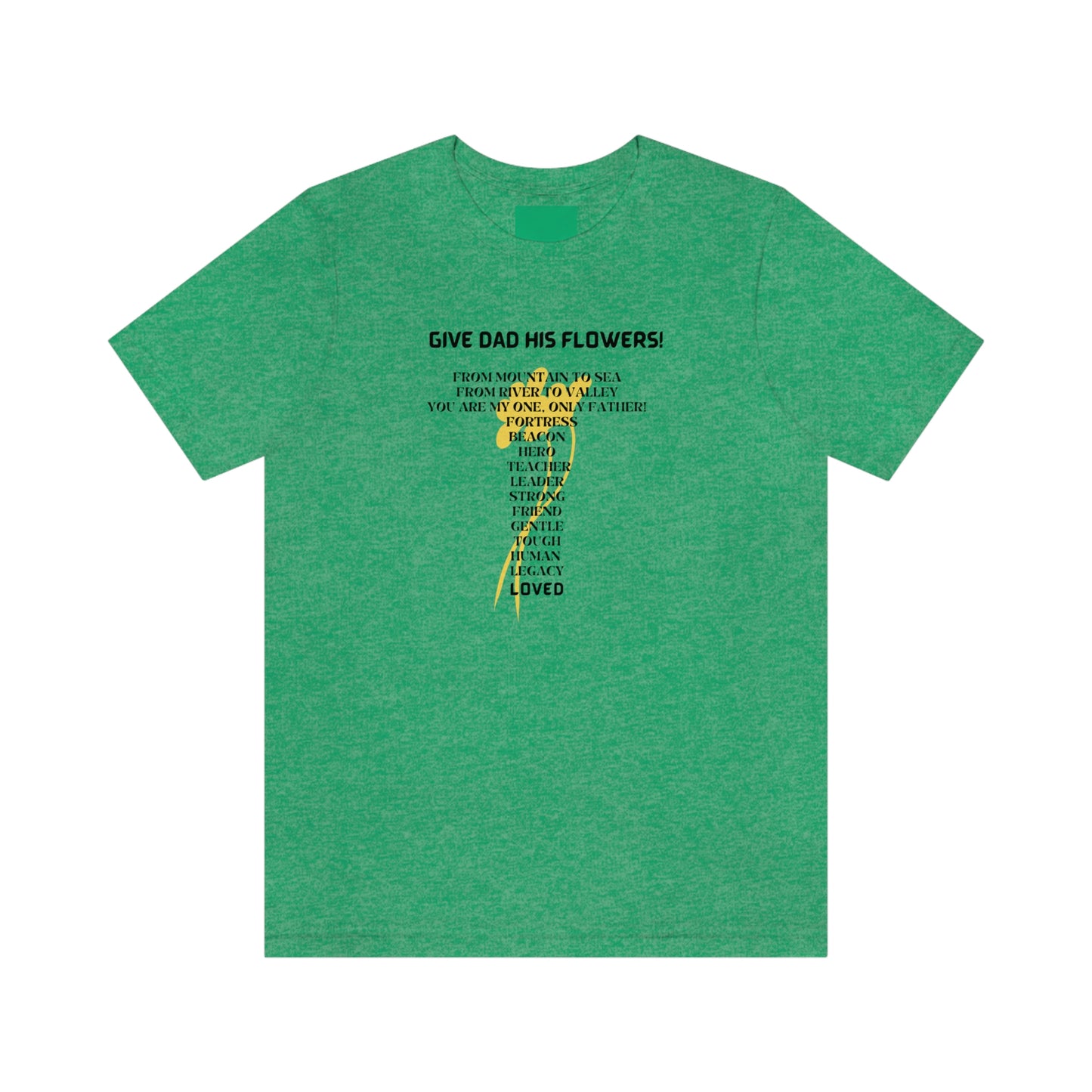 GIVE DAD HIS FLOWERS CREW NECK T SHIRT GIFT FOR DAD (BLACK FONT)