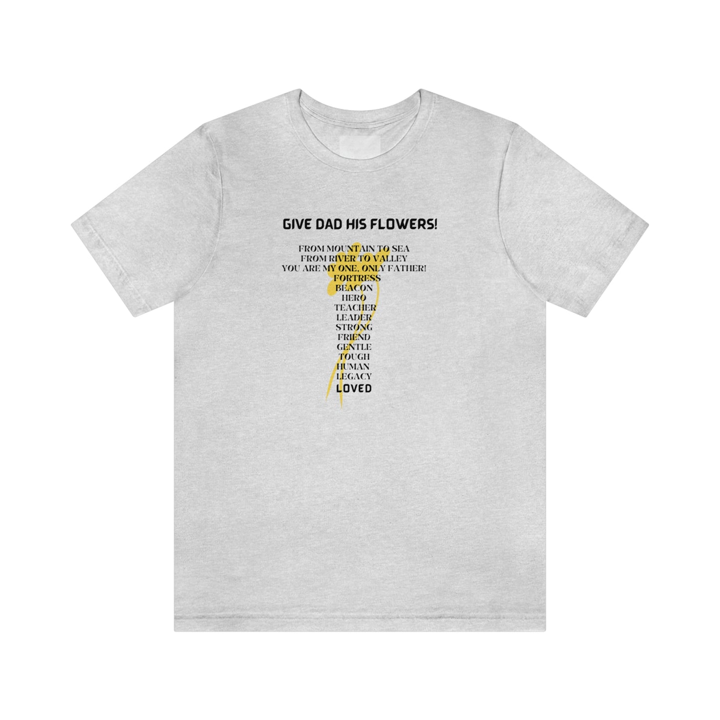 GIVE DAD HIS FLOWERS CREW NECK T SHIRT GIFT FOR DAD (BLACK FONT)
