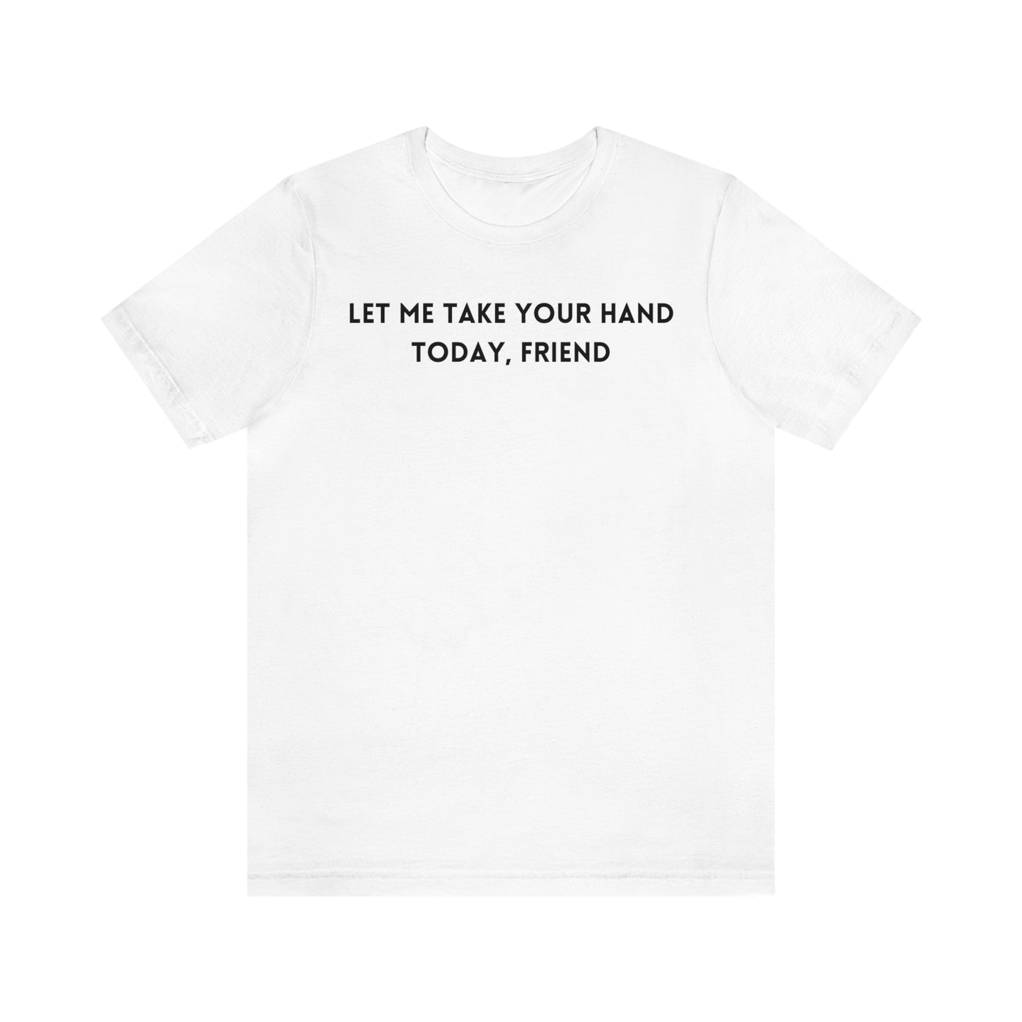 Let me take your hand today friend Inspirational words t shirt t shirt gift for caring friends self affirming words t shirt