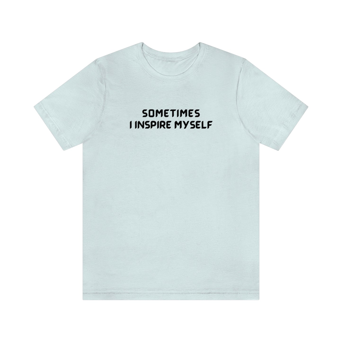 Sometimes I inspire myself unisex t shirt gift, t shirt gift with inspirational words, t shirt gift for friends