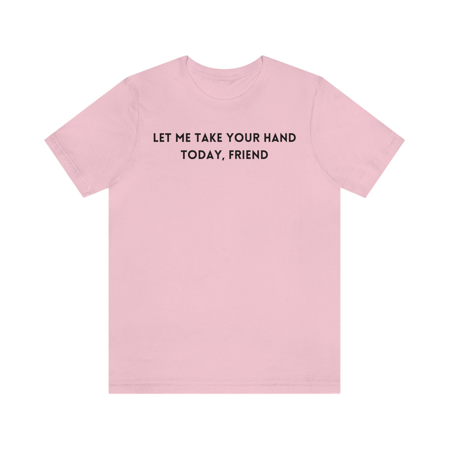 Let me take your hand today friend Inspirational words t shirt t shirt gift for caring friends self affirming words t shirt
