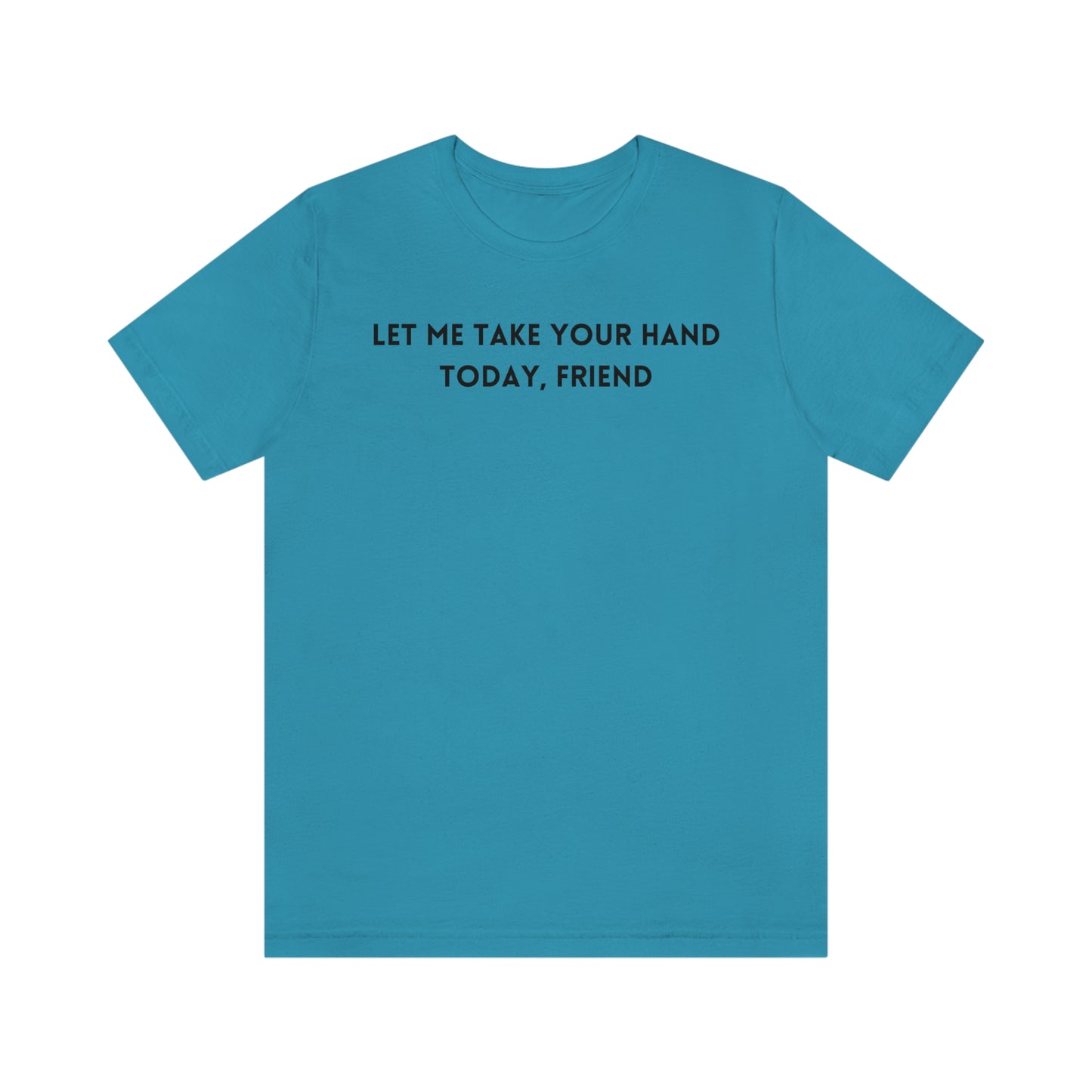 Let me take your hand today friend  Inspirational words t shirt  t shirt gift for caring friends self affirming words t shirt