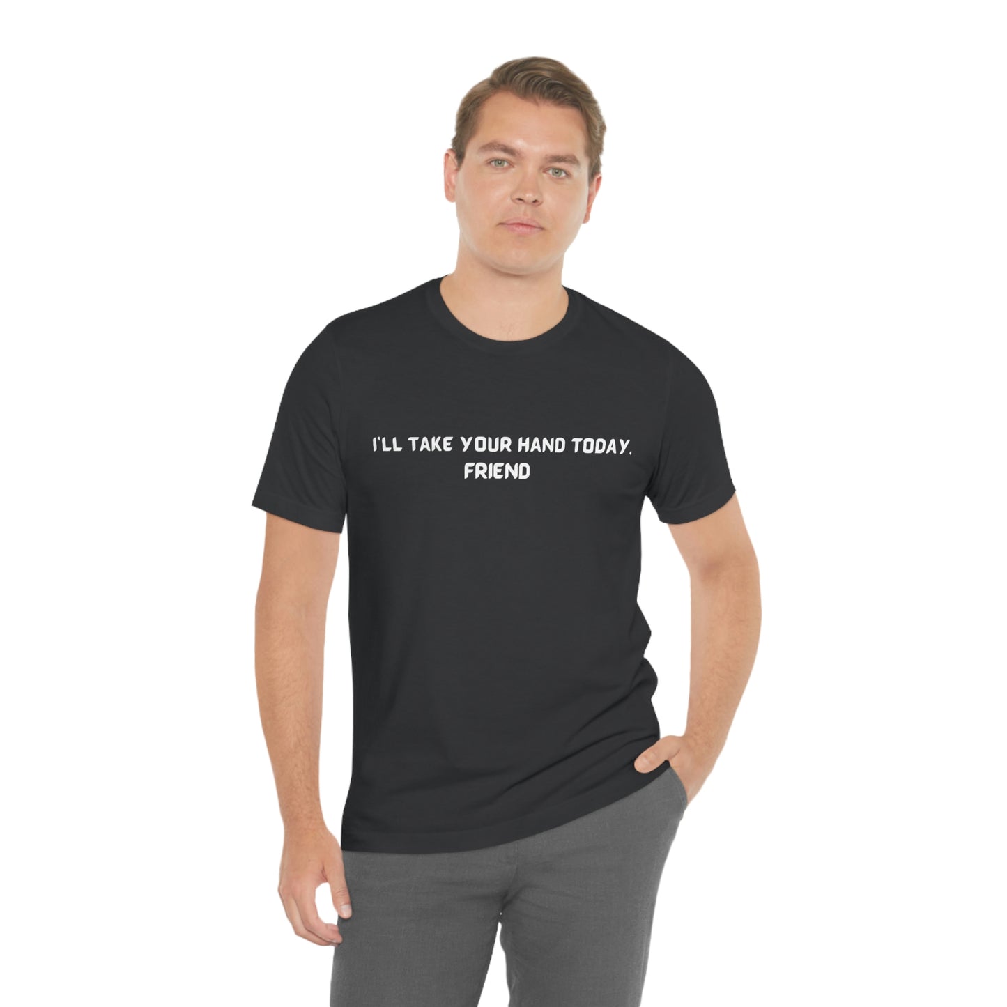 I'll take your hand today, friend unisex inspirational words tee shirt