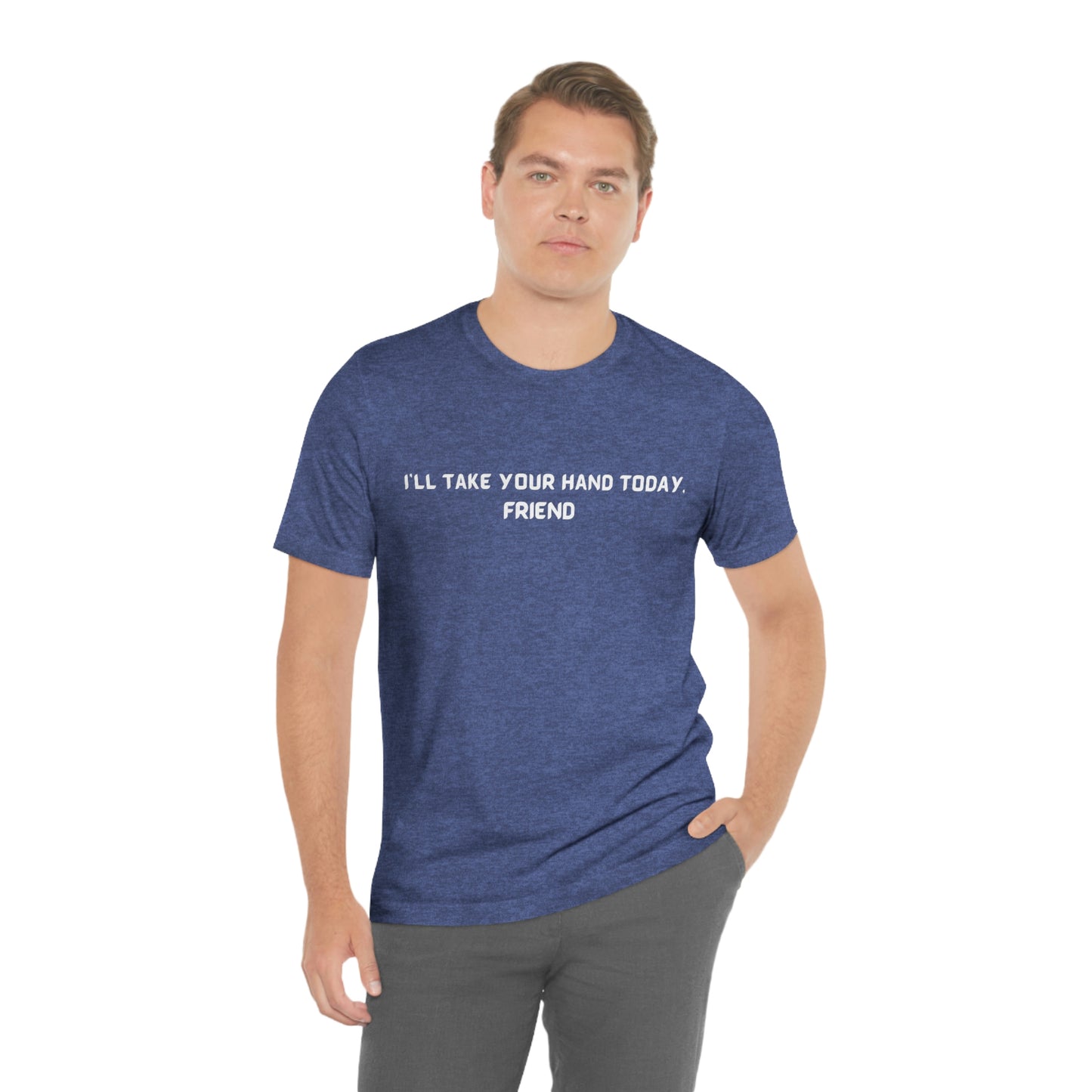 I'll take your hand today, friend unisex inspirational words tee shirt