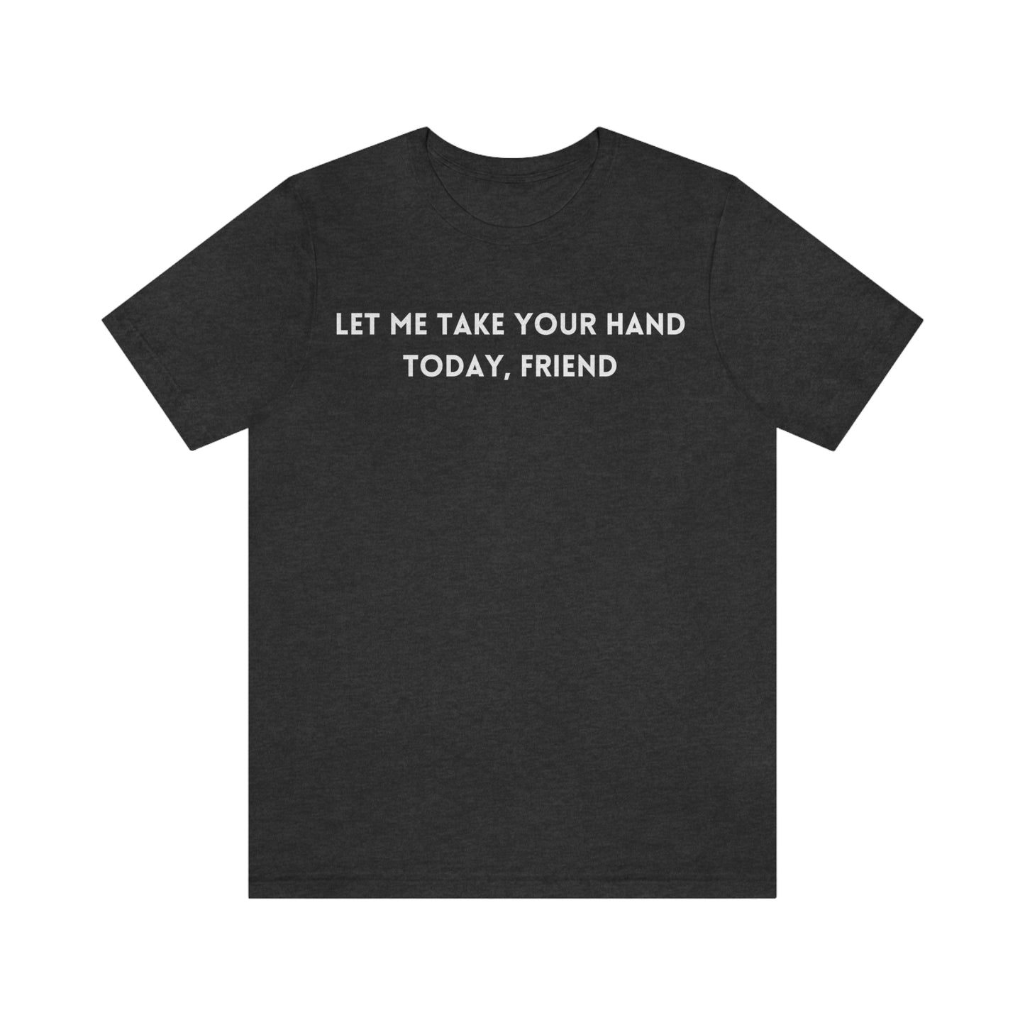 Let me take your hand today friend tee shirt, inspirational words tshirt, tshirt gift for caring friends, self affirming words t shirts