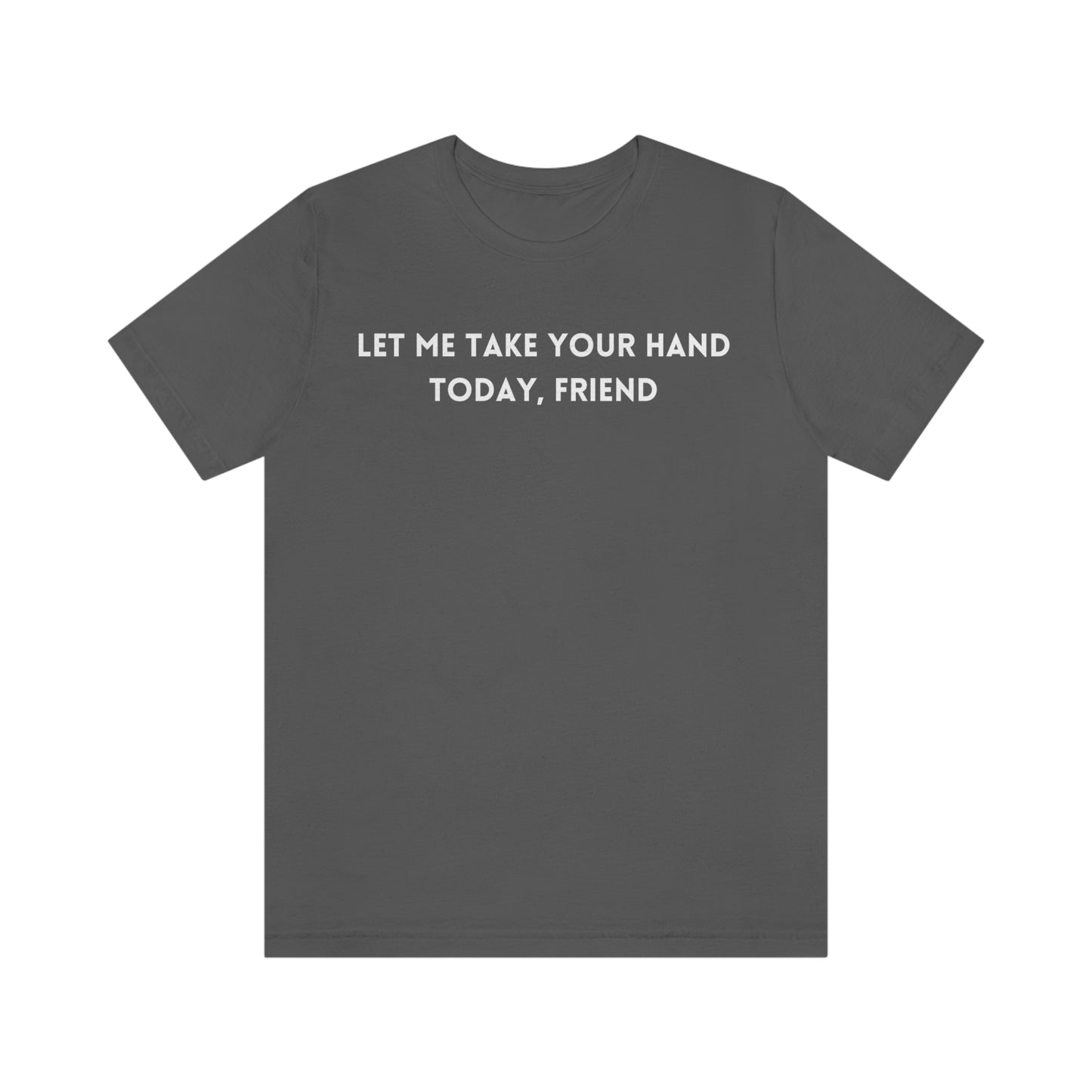 Let me take your hand today friend tee shirt, inspirational words tshirt, tshirt gift for caring friends, self affirming words t shirts