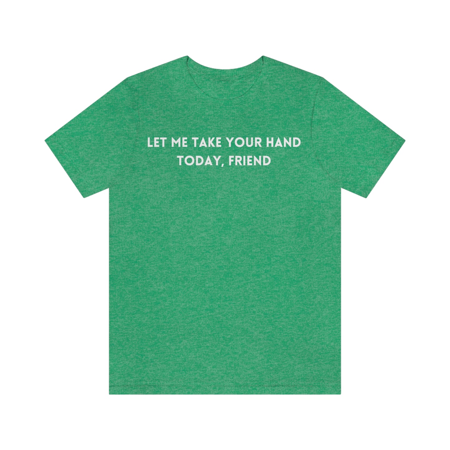 Let me take your hand today friend tee shirt, inspirational words tshirt, tshirt gift for caring friends, self affirming words t shirts