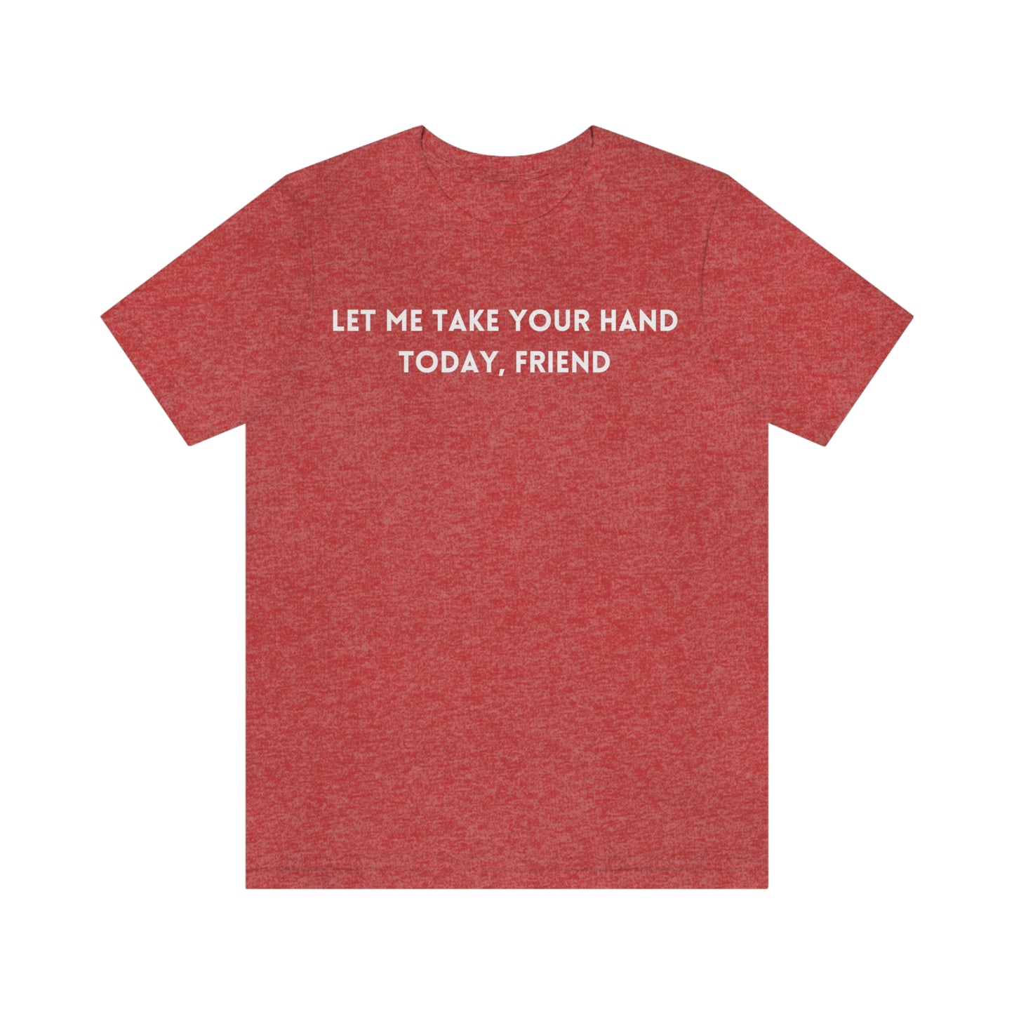 Let me take your hand today friend tee shirt, inspirational words tshirt, tshirt gift for caring friends, self affirming words t shirts